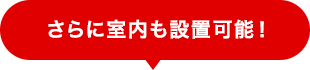 さらに室内も設置可能！