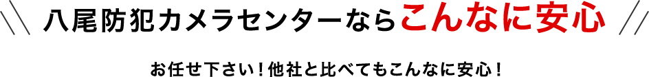 八尾防犯カメラセンターならこんなに安心 お任せ下さい！他社と比べてもこんなに安心！