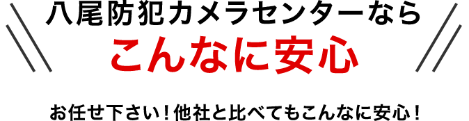 八尾防犯カメラセンターならこんなに安心 お任せ下さい！他社と比べてもこんなに安心！